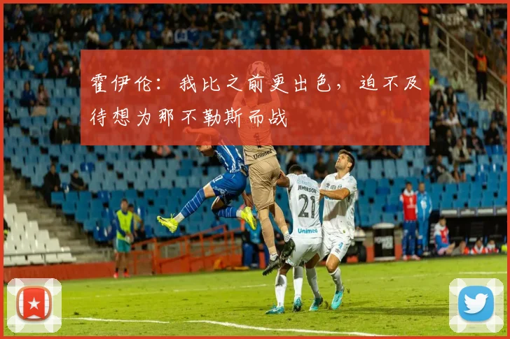 霍伊伦：我比之前更出色，迫不及待想为那不勒斯而战