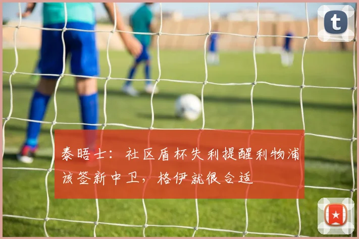 泰晤士：社区盾杯失利提醒利物浦该签新中卫，格伊就很合适